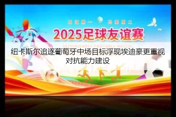 纽卡斯尔追逐葡萄牙中场目标浮现埃迪豪更重视对抗能力建设