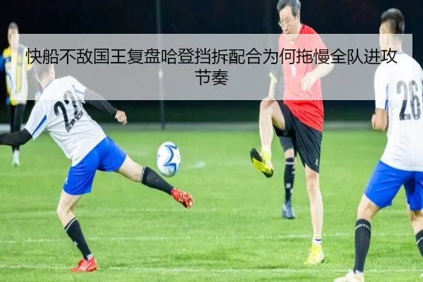 快船不敌国王复盘哈登挡拆配合为何拖慢全队进攻节奏